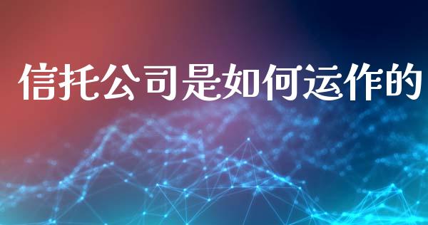 信托公司是如何运作的_https://wap.qdlswl.com_理财投资_第1张