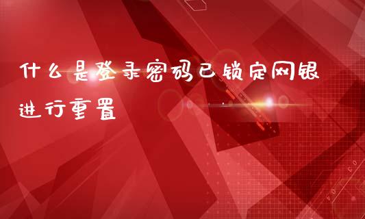 什么是登录密码已锁定网银进行重置_https://wap.qdlswl.com_证券新闻_第1张