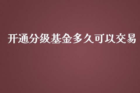 开通分级基金多久可以交易_https://wap.qdlswl.com_财经资讯_第1张