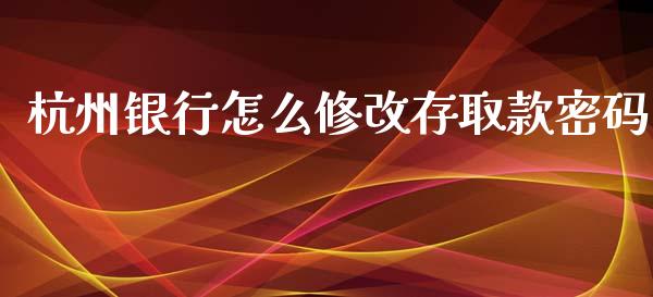 杭州银行怎么修改存取款密码_https://wap.qdlswl.com_财经资讯_第1张