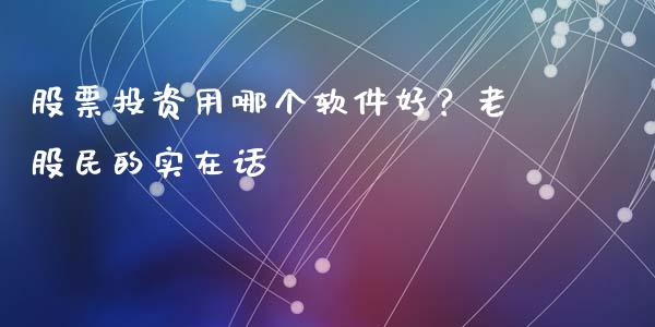 股票投资用哪个软件好？老股民的实在话_https://wap.qdlswl.com_理财投资_第1张