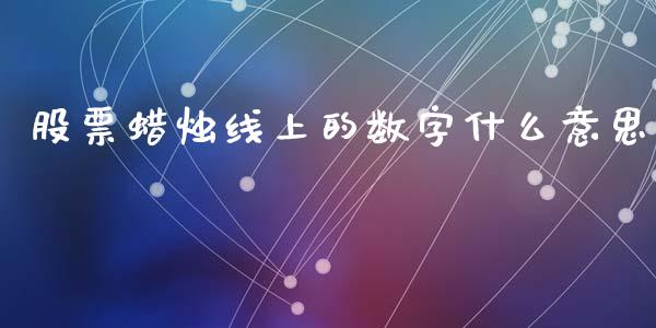 股票蜡烛线上的数字什么意思_https://wap.qdlswl.com_证券新闻_第1张