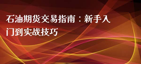 石油期货交易指南：新手入门到实战技巧_https://wap.qdlswl.com_财经资讯_第1张