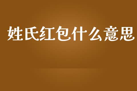 姓氏红包什么意思_https://wap.qdlswl.com_理财投资_第1张