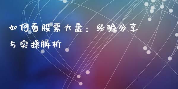 如何看股票大盘：经验分享与实操解析_https://wap.qdlswl.com_全球经济_第1张