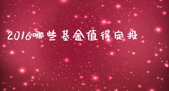 2016哪些基金值得定投_https://wap.qdlswl.com_证券新闻_第1张