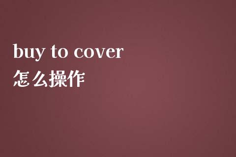 buy to cover怎么操作_https://wap.qdlswl.com_全球经济_第1张