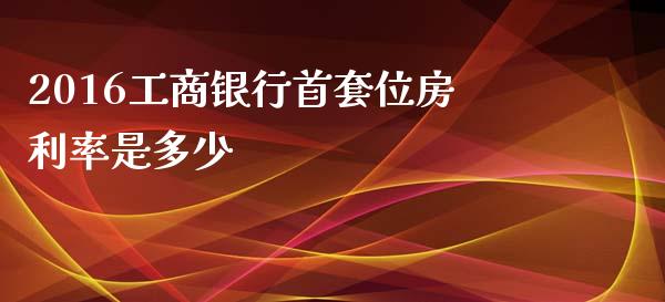 2016工商银行首套位房利率是多少_https://wap.qdlswl.com_财经资讯_第1张