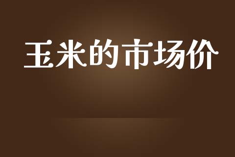 玉米的市场价_https://wap.qdlswl.com_证券新闻_第1张