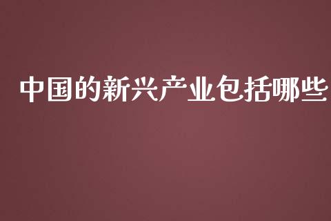 中国的新兴产业包括哪些_https://wap.qdlswl.com_理财投资_第1张