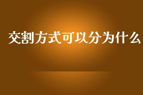 交割方式可以分为什么_https://wap.qdlswl.com_理财投资_第1张