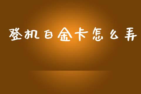 登机白金卡怎么弄_https://wap.qdlswl.com_证券新闻_第1张