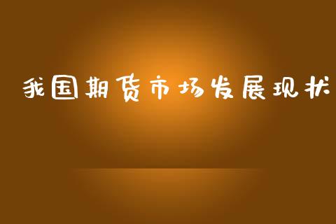 我国期货市场发展现状_https://wap.qdlswl.com_财经资讯_第1张