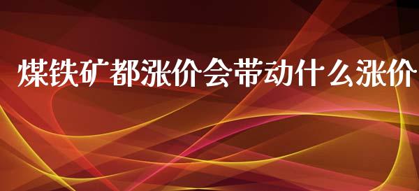 煤铁矿都涨价会带动什么涨价_https://wap.qdlswl.com_理财投资_第1张