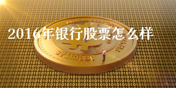 2016年银行股票怎么样_https://wap.qdlswl.com_财经资讯_第1张