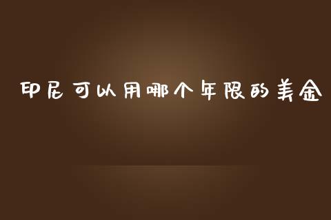 印尼可以用哪个年限的美金_https://wap.qdlswl.com_全球经济_第1张