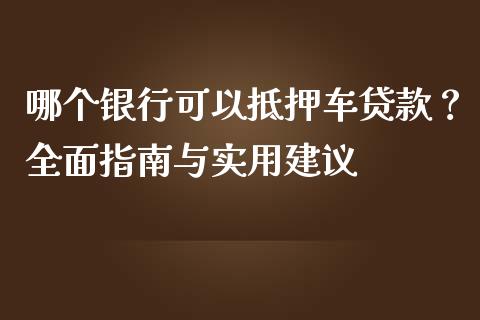 哪个银行可以抵押车贷款？全面指南与实用建议_https://wap.qdlswl.com_全球经济_第1张