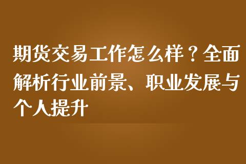 期货交易工作怎么样？全面解析行业前景、职业发展与个人提升_https://wap.qdlswl.com_财经资讯_第1张