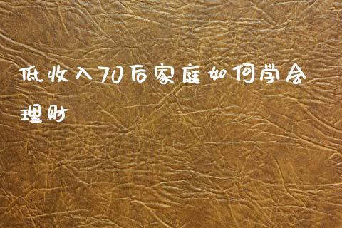 低收入70后家庭如何学会理财_https://wap.qdlswl.com_财经资讯_第1张