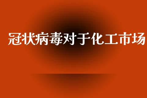 冠状病毒对于化工市场_https://wap.qdlswl.com_财经资讯_第1张