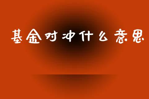 基金对冲什么意思_https://wap.qdlswl.com_证券新闻_第1张