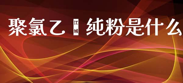 聚氯乙烯纯粉是什么_https://wap.qdlswl.com_理财投资_第1张