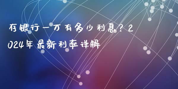 存银行一万有多少利息？2024年最新利率详解_https://wap.qdlswl.com_全球经济_第1张