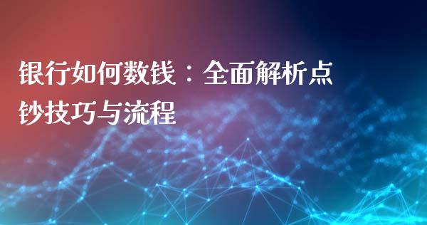 银行如何数钱:全面解析点钞技巧与流程_理财投资_第1张_财经资讯_理财投资_证券新闻_全球经济 银行如何数钱:全面解析点钞技巧与流程_https://wap.qdlswl.com_理财投资_第1张