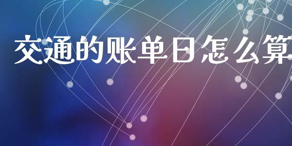 交通的账单日怎么算_https://wap.qdlswl.com_全球经济_第1张