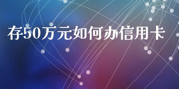 存50万元如何办信用卡_https://wap.qdlswl.com_证券新闻_第1张