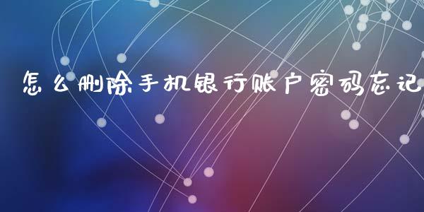 怎么删除手机银行账户密码忘记_https://wap.qdlswl.com_财经资讯_第1张