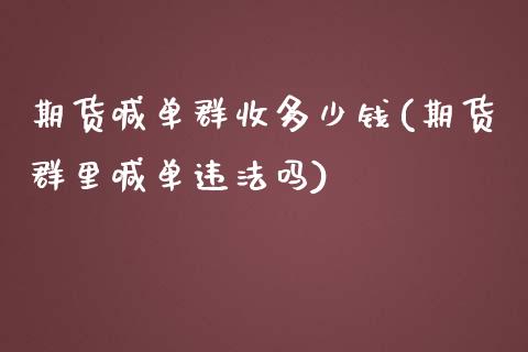 期货喊单群收多少钱(期货群里喊单违法吗)_https://wap.qdlswl.com_理财投资_第1张