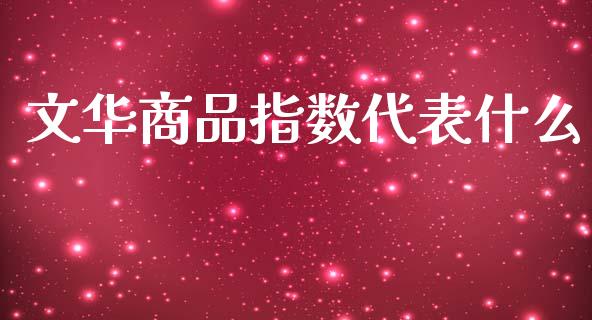 文华商品指数代表什么_https://wap.qdlswl.com_证券新闻_第1张