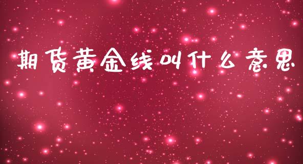 期货黄金线叫什么意思_https://wap.qdlswl.com_证券新闻_第1张