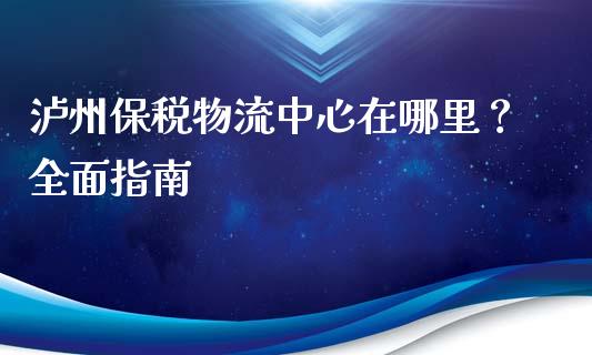 泸州保税物流中心在哪里？全面指南_https://wap.qdlswl.com_财经资讯_第1张