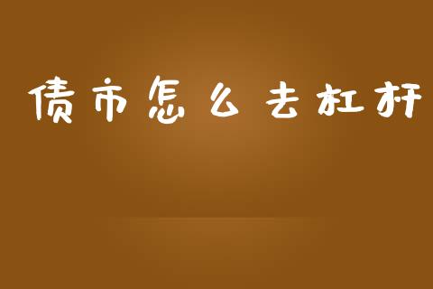 债市怎么去杠杆_https://wap.qdlswl.com_财经资讯_第1张