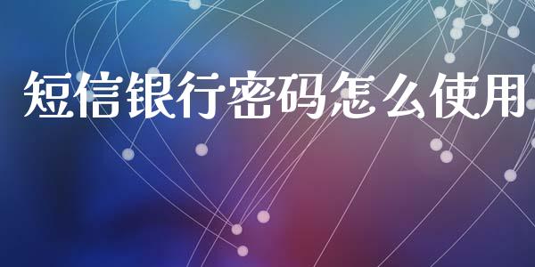 短信银行密码怎么使用_https://wap.qdlswl.com_全球经济_第1张