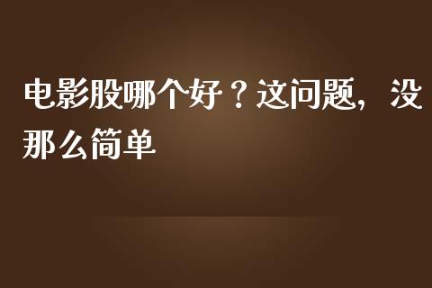 电影股哪个好？这问题，没那么简单_https://wap.qdlswl.com_理财投资_第1张