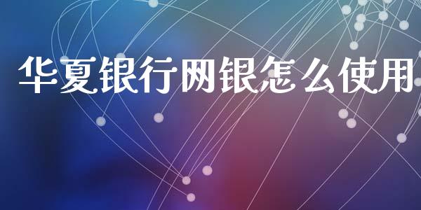 华夏银行网银怎么使用_https://wap.qdlswl.com_证券新闻_第1张