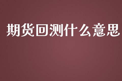 期货回测什么意思_财经资讯_第1张_财经资讯_理财投资_证券新闻_全球经济 期货回测什么意思_https://wap.qdlswl.com_财经资讯_第1张