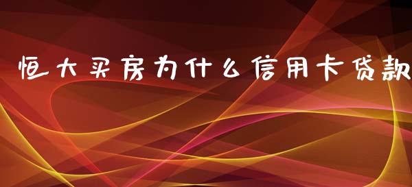 恒大买房为什么信用卡贷款_https://wap.qdlswl.com_理财投资_第1张