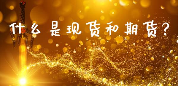 什么是现货和期货?_全球经济_第1张_财经资讯_理财投资_证券新闻_全球经济 什么是现货和期货?_https://wap.qdlswl.com_全球经济_第1张