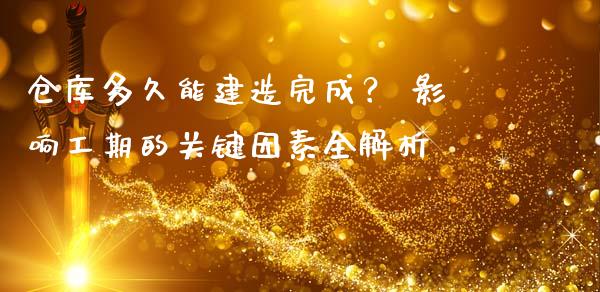 仓库多久能建造完成？ 影响工期的关键因素全解析_https://wap.qdlswl.com_全球经济_第1张