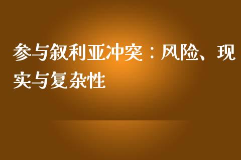 参与叙利亚冲突：风险、现实与复杂性_https://wap.qdlswl.com_理财投资_第1张