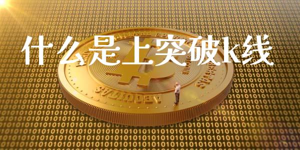 什么是上突破k线_https://wap.qdlswl.com_全球经济_第1张