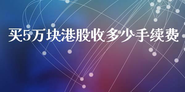 买5万块港股收多少手续费_https://wap.qdlswl.com_理财投资_第1张