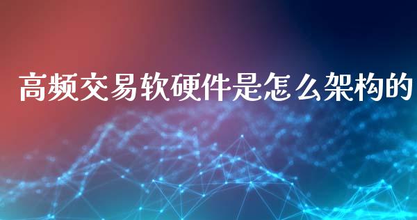 高频交易软硬件是怎么架构的_https://wap.qdlswl.com_全球经济_第1张