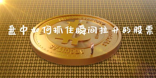 盘中如何抓住瞬间拉升的股票_https://wap.qdlswl.com_全球经济_第1张