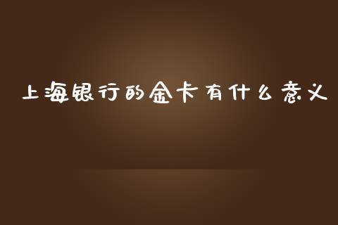 上海银行的金卡有什么意义_https://wap.qdlswl.com_理财投资_第1张