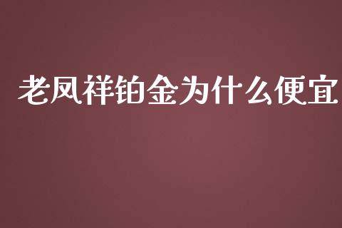 老凤祥铂金为什么便宜_https://wap.qdlswl.com_证券新闻_第1张